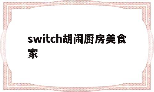 switch胡闹厨房美食家(胡闹厨房美食家版划算吗)