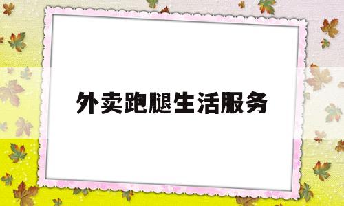 外卖跑腿生活服务(跑腿外卖平台有些什么服务)