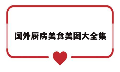 国外厨房美食美图大全集(国外厨房美食美图大全集视频)