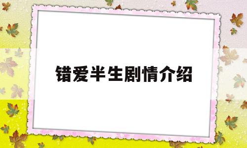 错爱半生剧情介绍(错爱三生剧情简介)