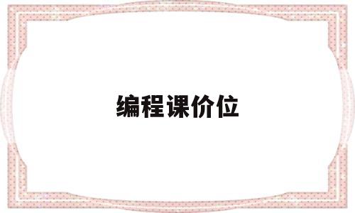 编程课价位(编程课的价格对照表)