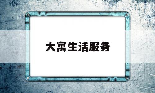 大寓生活服务(杭州大寓 可靠么)