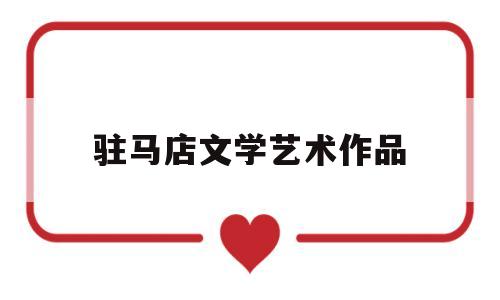 驻马店文学艺术作品(驻马店独特的工艺美术作品)