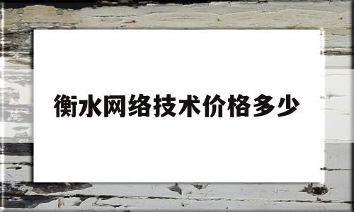 衡水网络技术价格多少(衡水学院网络教学平台)