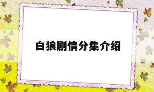 白狼剧情分集介绍(白狼剧情介绍17到30集)