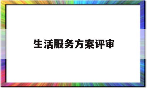 生活服务方案评审(生活服务类提案怎么写)