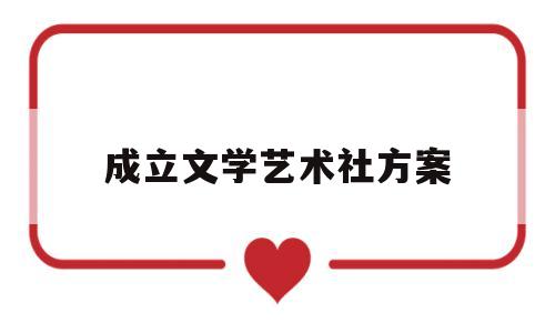 成立文学艺术社方案(文学社成立致辞)