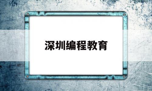 深圳编程教育(深圳编程课程)