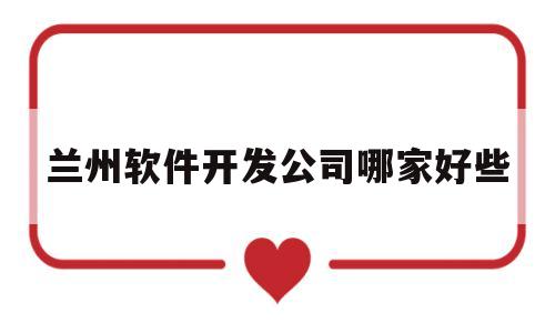 兰州软件开发公司哪家好些(兰州app开发)