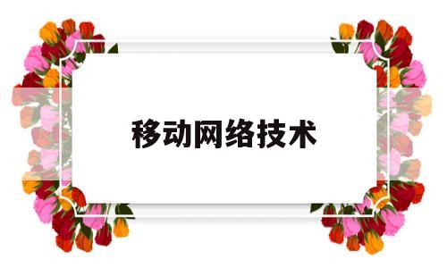 移动网络技术(移动网络技术岗太难了)