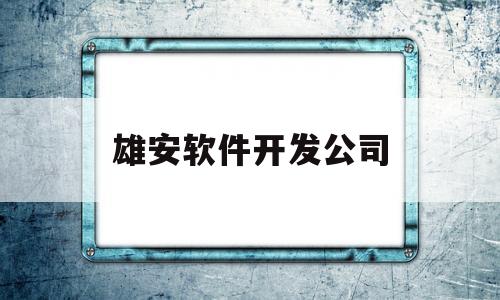 雄安软件开发公司(雄安软件工程师招聘)