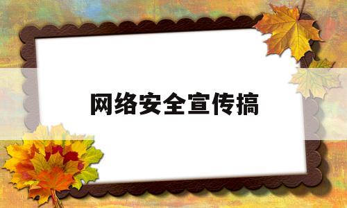 网络安全宣传搞(网络安全宣传主题内容)