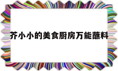 芥小小的美食厨房万能蘸料(酱油拌饭是哪里的美食)