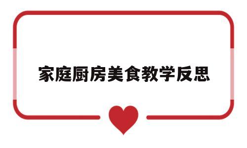 家庭厨房美食教学反思(美术课厨房教学反思)