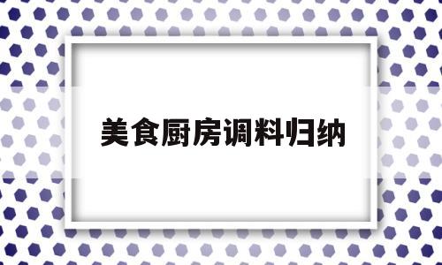 美食厨房调料归纳(46种厨房常见调料用法大全)