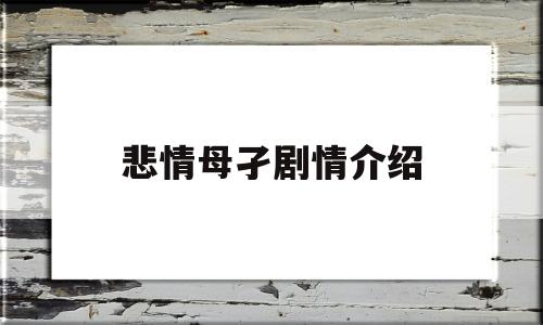 悲情母孑剧情介绍(悲情母子电视剧全集百度百科)