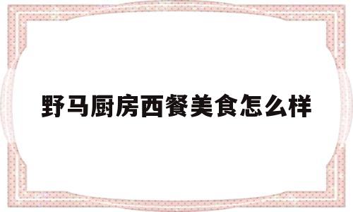 野马厨房西餐美食怎么样(一桌精致大餐美食图片)