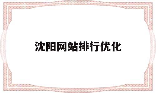 沈阳网站排行优化(沈阳网站优化方式)