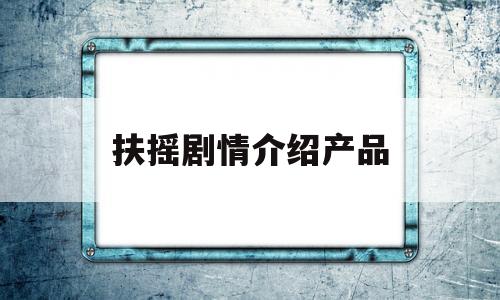 扶摇剧情介绍产品(扶摇剧情分集剧情介绍大结局)