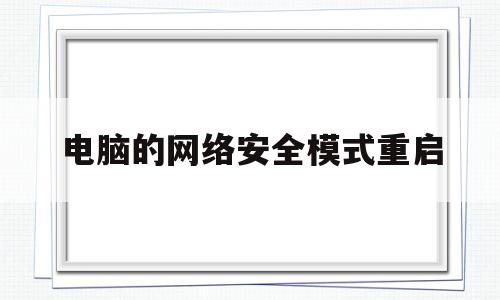 电脑的网络安全模式重启(网络安全模式启动电脑)