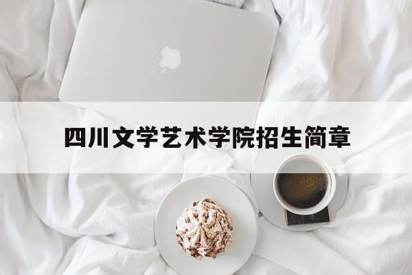 四川文学艺术学院招生简章(川文艺招生网)