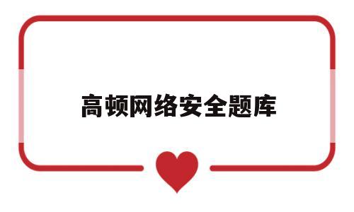 高顿网络安全题库(网络安全试题库)