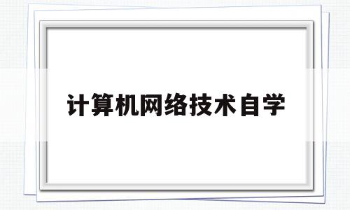计算机网络技术自学(计算机网络技术自学教程)