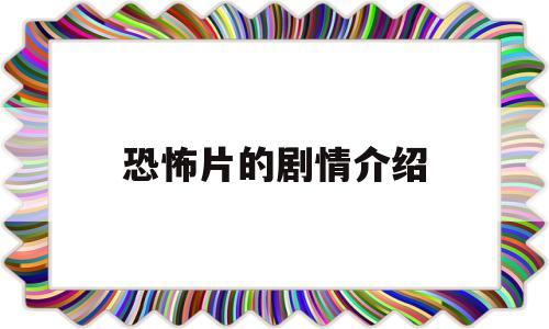 恐怖片的剧情介绍(恐怖片剧情解析)