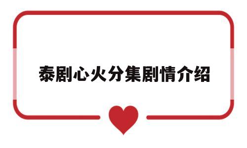 泰剧心火分集剧情介绍(泰剧心火电视剧全集)