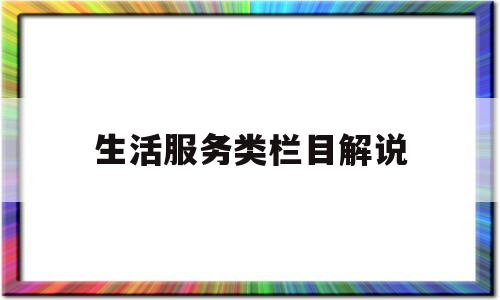 生活服务类栏目解说(生活服务类节目含义)