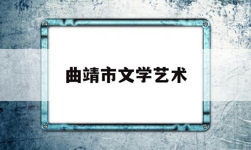 曲靖市文学艺术(曲靖市文化体育局)