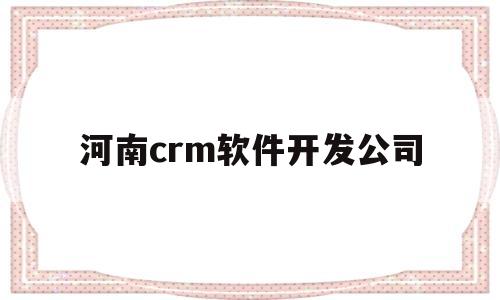 河南crm软件开发公司(crm软件平台)
