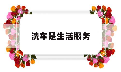 洗车是生活服务(洗车是生活服务吗)