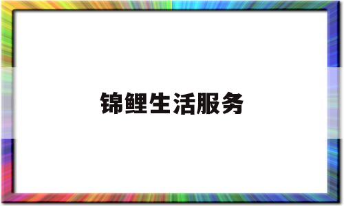 锦鲤生活服务(锦鲤社客服电话)