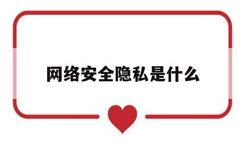 网络安全隐私是什么(网络安全隐私法)