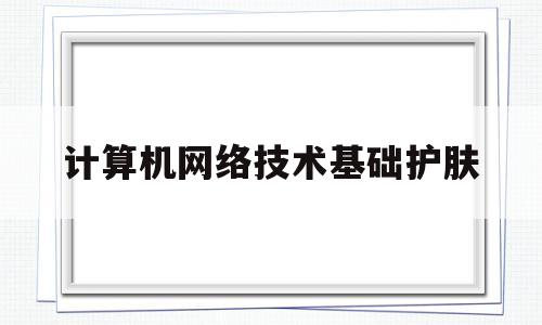 计算机网络技术基础护肤(计算机网络技术基础)