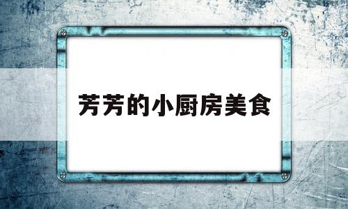 芳芳的小厨房美食(芳芳菜单)