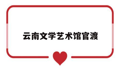 云南文学艺术馆官渡(云南文学艺术馆70周年成就展)
