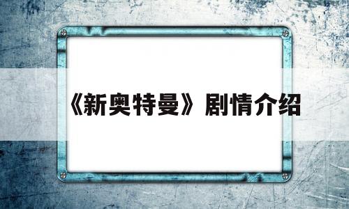 《新奥特曼》剧情介绍(新奥特曼最新预告)