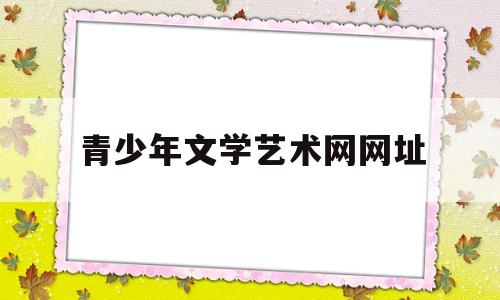 青少年文学艺术网网址(青少年文学2020年第6期)