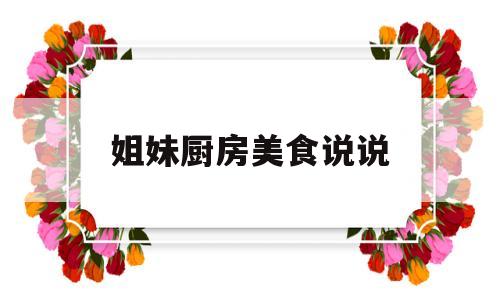 姐妹厨房美食说说(美食说说经典语句享受美食)