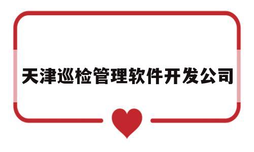 天津巡检管理软件开发公司(天津巡警总局)
