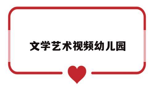 文学艺术视频幼儿园(幼儿园文艺教案)