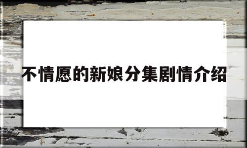 不情愿的新娘分集剧情介绍(不情愿的新娘 分集剧情)