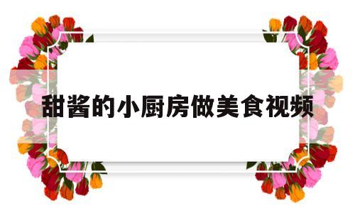 甜酱的小厨房做美食视频(简单甜酱怎么做)