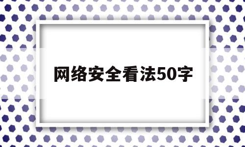 网络安全看法50字(网络安全看法50字内容)