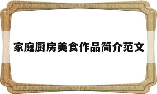 家庭厨房美食作品简介范文(美食厨房菜谱)