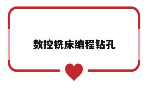 数控铣床编程钻孔(数控铣床钻孔编程格式)