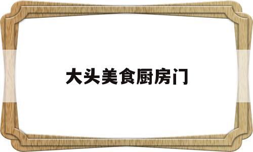 大头美食厨房门(大头键迷你厨房)