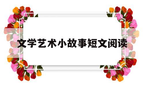 文学艺术小故事短文阅读(文艺的故事集)
